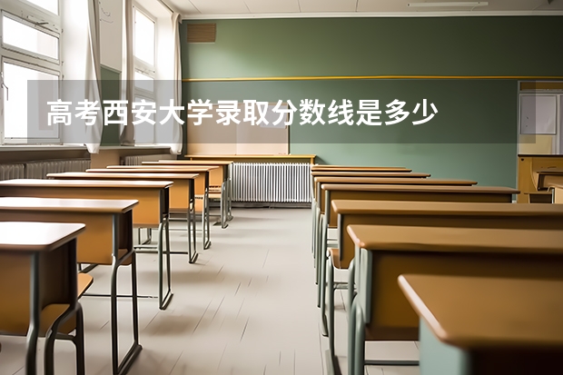 高考西安大学录取分数线是多少