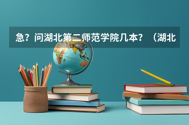 急？问湖北第二师范学院几本？（湖北省第二师范学院是一本还是二本）