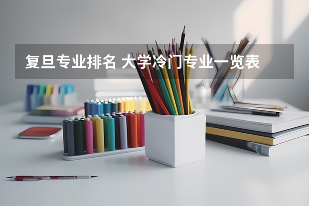 复旦专业排名 大学冷门专业一览表