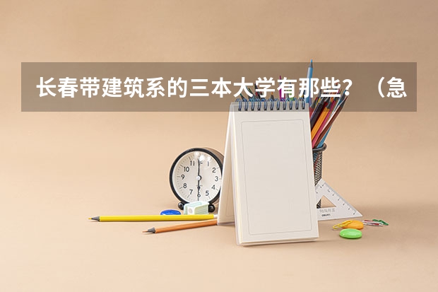 长春带建筑系的三本大学有那些？（急急。。校址在长春的所有三本大学？）