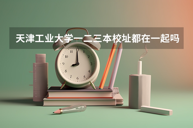 天津工业大学一二三本校址都在一起吗