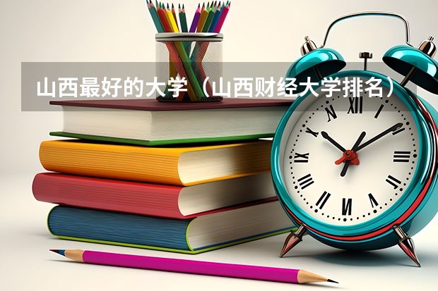 山西最好的大学(山西财经大学排名)