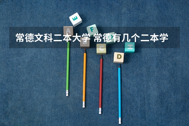 常德文科二本大学 常德有几个二本学校