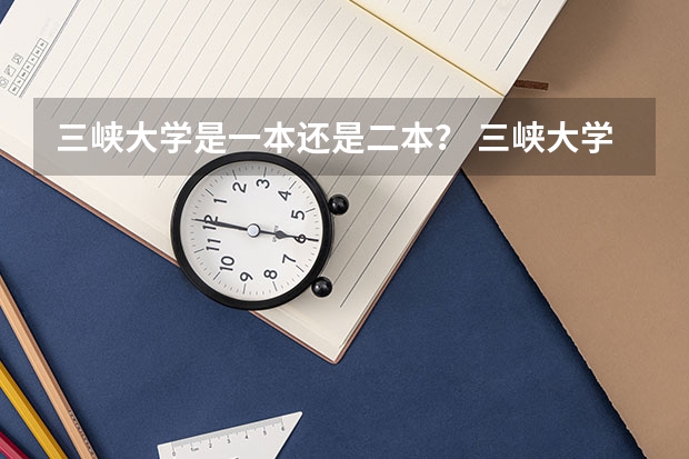 三峡大学是一本还是二本？ 三峡大学是一本还是二本院校