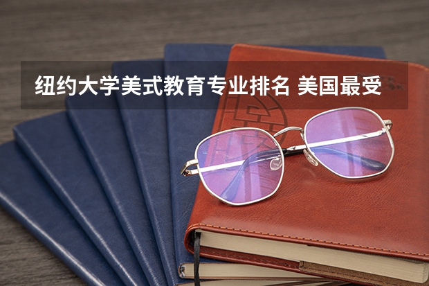 纽约大学美式教育专业排名 美国最受欢迎的十所大学及优势专业介绍