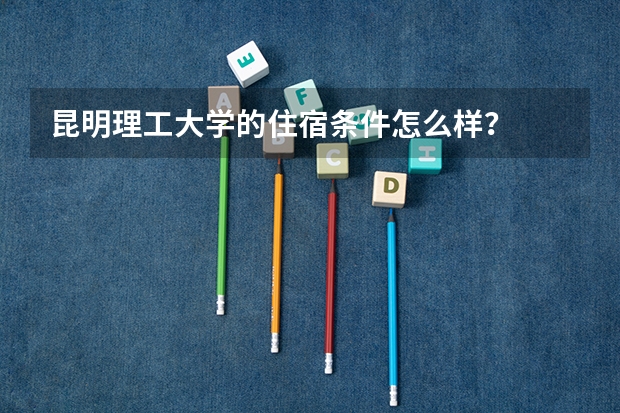 昆明理工大学的住宿条件怎么样？