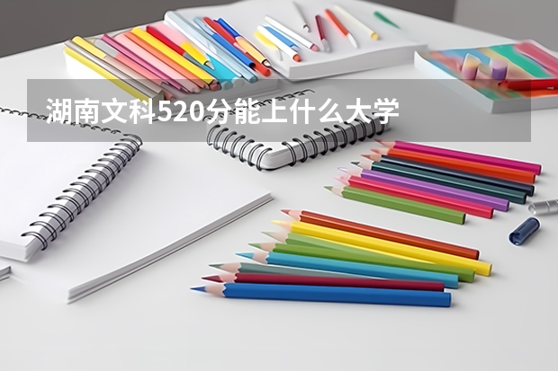 湖南文科520分能上什么大学