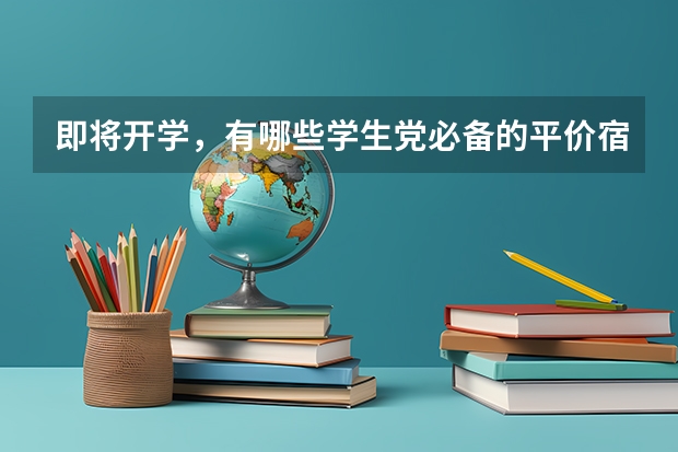 即将开学，有哪些学生党必备的平价宿舍好物