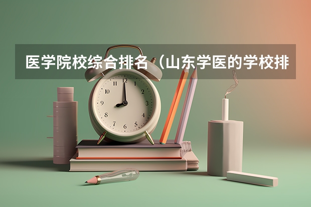 医学院校综合排名（山东学医的学校排名前十名）