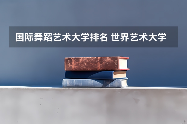 国际舞蹈艺术大学排名 世界艺术大学排名？