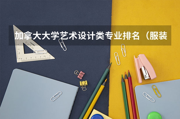 加拿大大学艺术设计类专业排名（服装设计专业大学世界排名）