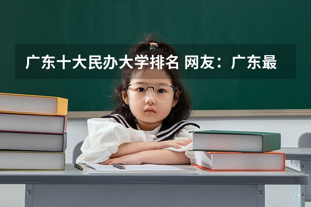 广东十大民办大学排名 网友：广东最好的15所专科院校