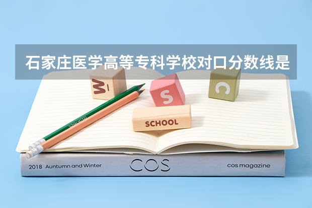 石家庄医学高等专科学校对口分数线是多少啊！