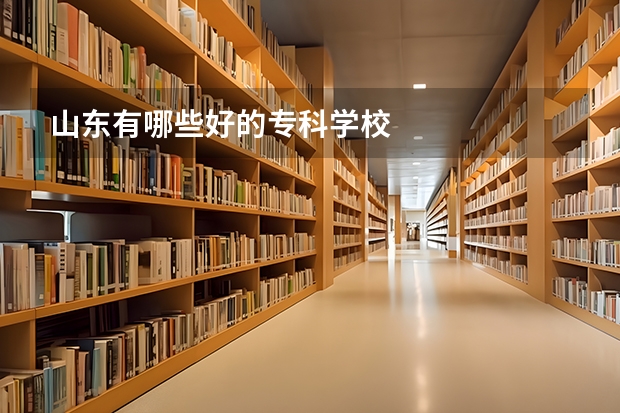 山东有哪些好的专科学校