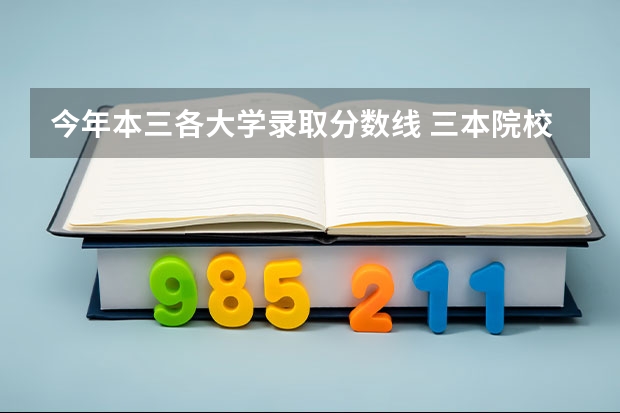 今年本三各大学录取分数线 三本院校排名及录取分数线