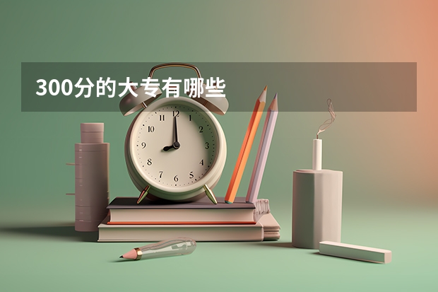 300分的大专有哪些