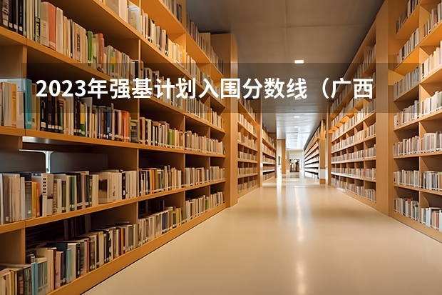 2023年强基计划入围分数线（广西一分一段表）