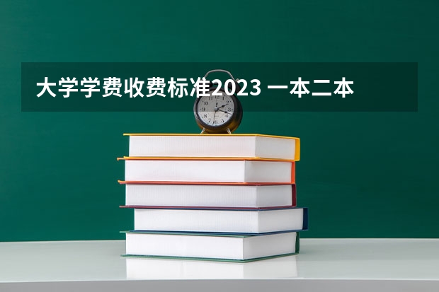大学学费收费标准2023 一本二本三本大学在学费上有何差距？