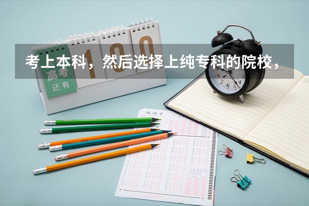 考上本科，然后选择上纯专科的院校，三年后，专升本，然后在三本大学上学吗？