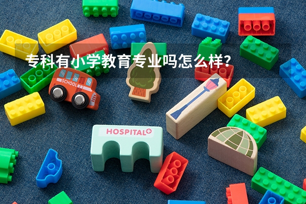 专科有小学教育专业吗怎么样？