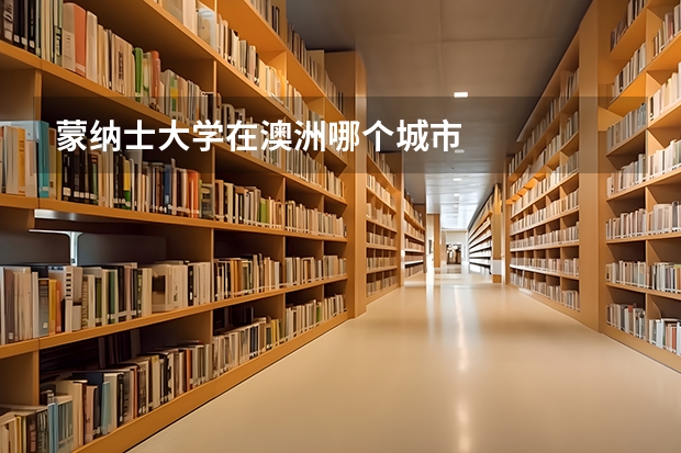 蒙纳士大学在澳洲哪个城市