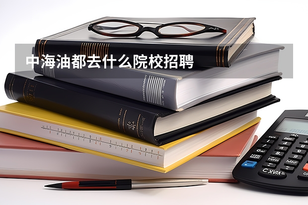 中海油都去什么院校招聘