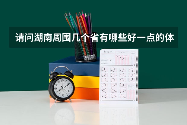 请问湖南周围几个省有哪些好一点的体育大学，我是体育生，我感觉湖南体育大学不太好，我现在只能考个二本