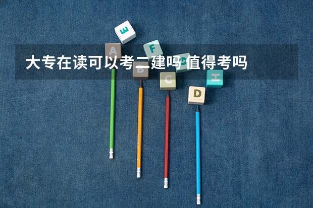 大专在读可以考二建吗 值得考吗