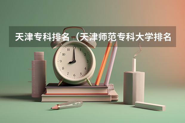 天津专科排名（天津师范专科大学排名）