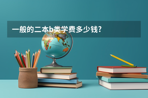 一般的二本b类学费多少钱?