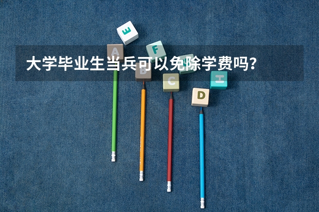大学毕业生当兵可以免除学费吗？