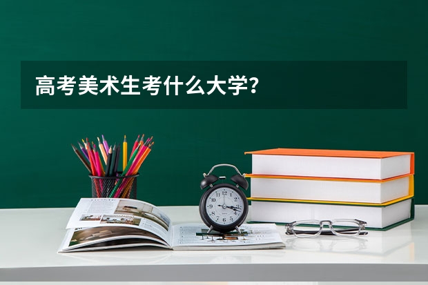 高考美术生考什么大学？