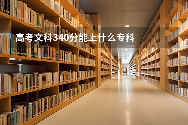 高考文科340分能上什么专科