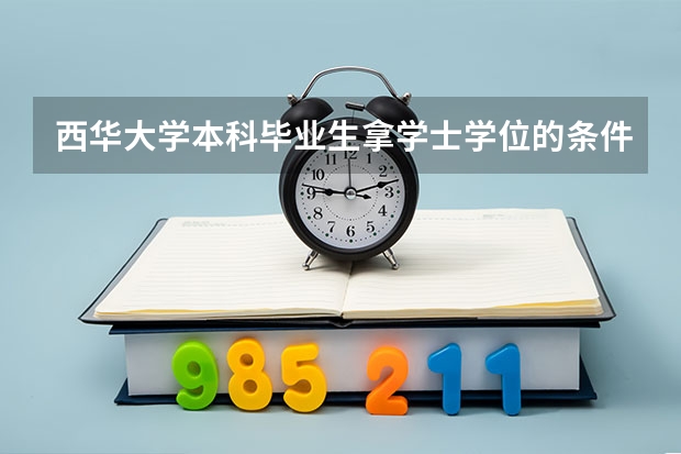 西华大学本科毕业生拿学士学位的条件是什么