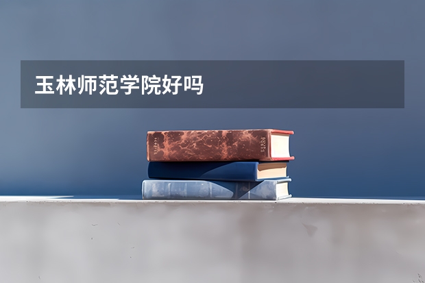 玉林师范学院好吗