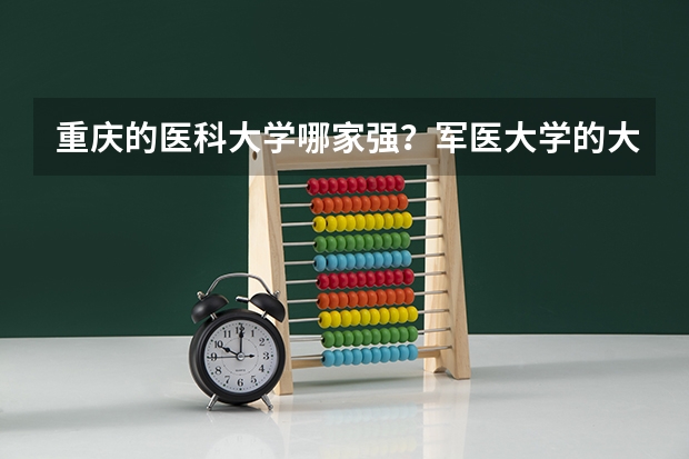 重庆的医科大学哪家强？军医大学的大学生毕业后就业情况如何？