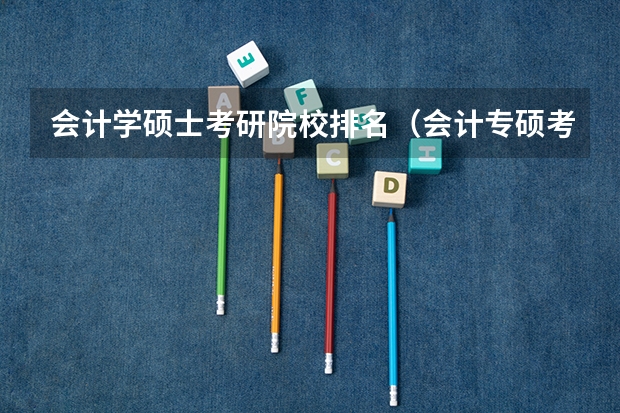 会计学硕士考研院校排名（会计专硕考研学校推荐一览表）
