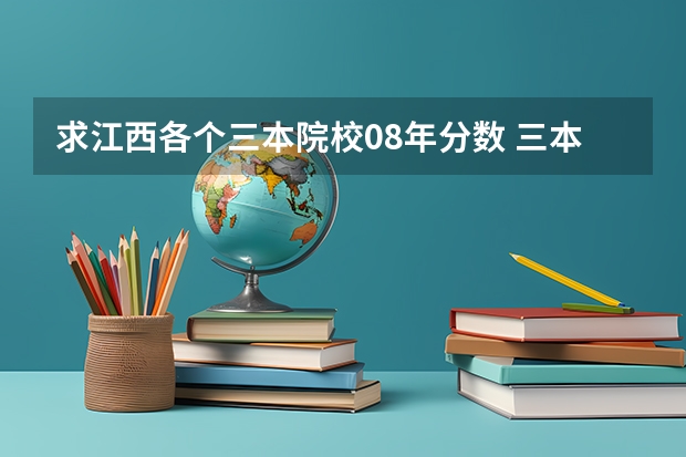 求江西各个三本院校08年分数 三本院校排名及录取分数线