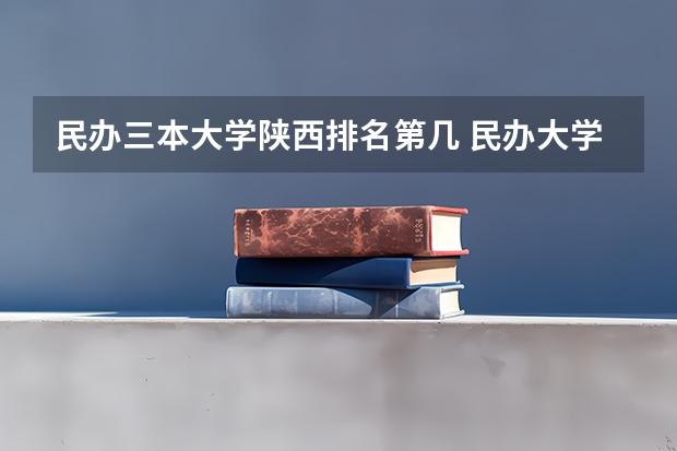 民办三本大学陕西排名第几 民办大学排名
