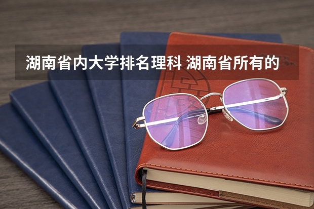 湖南省内大学排名理科 湖南省所有的大学排名