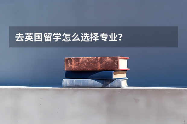 去英国留学怎么选择专业？
