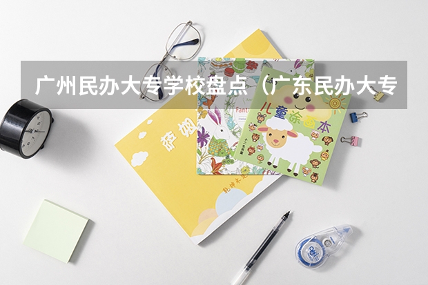 广州民办大专学校盘点（广东民办大专院校哪间比较好？？）