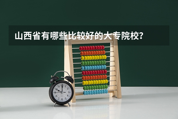 山西省有哪些比较好的大专院校？