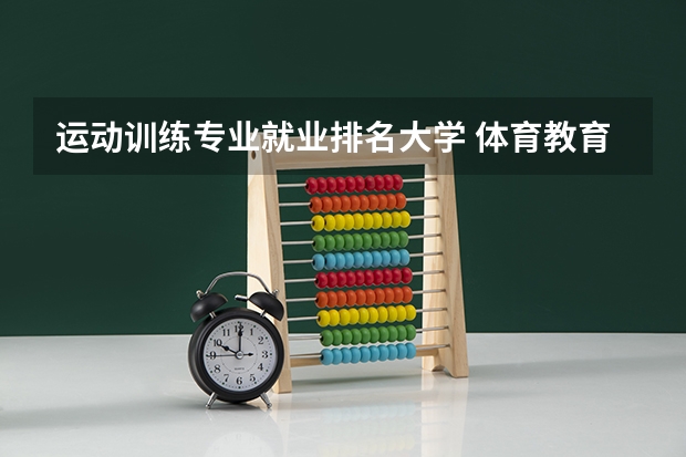 运动训练专业就业排名大学 体育教育训练学考研学校排名