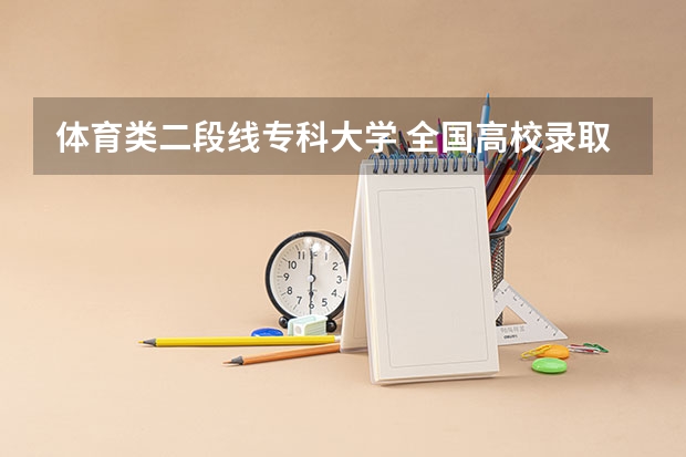 体育类二段线专科大学 全国高校录取分数线一览表
