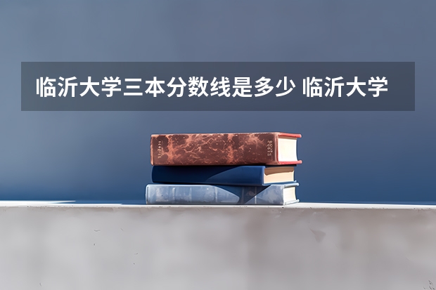临沂大学三本分数线是多少 临沂大学录取分数线