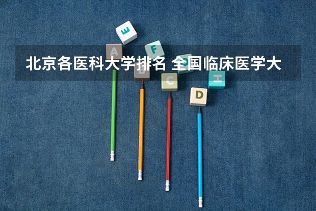 北京各医科大学排名 全国临床医学大学排名一览表