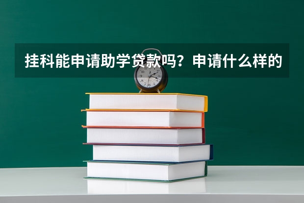 挂科能申请助学贷款吗？申请什么样的助学贷款？