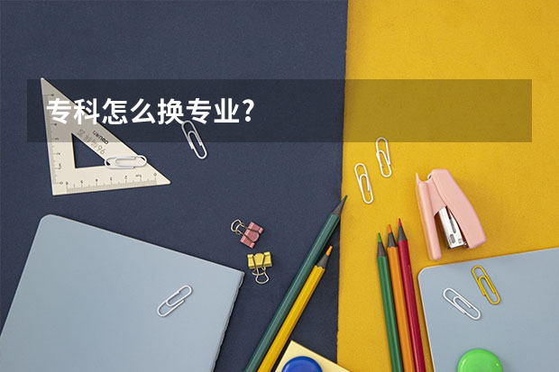专科怎么换专业?