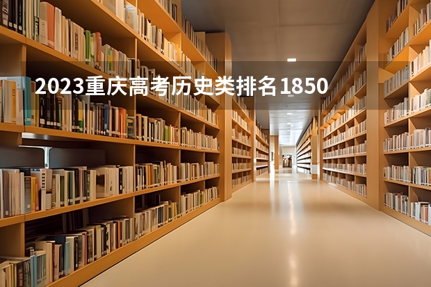 2023重庆高考历史类排名18500的考生报什么大学 大学往年录取分数线
